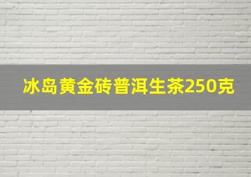 冰岛黄金砖普洱生茶250克