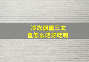 冷冻烟熏三文鱼怎么吃好吃呢