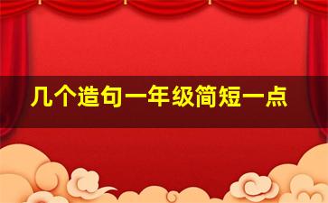 几个造句一年级简短一点