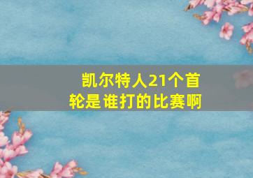 凯尔特人21个首轮是谁打的比赛啊