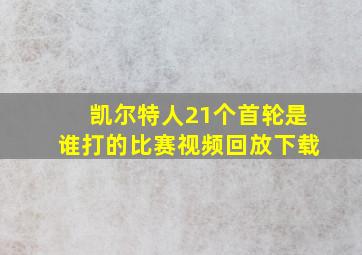 凯尔特人21个首轮是谁打的比赛视频回放下载