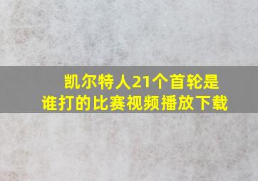 凯尔特人21个首轮是谁打的比赛视频播放下载