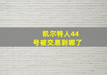 凯尔特人44号被交易到哪了