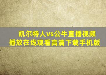 凯尔特人vs公牛直播视频播放在线观看高清下载手机版