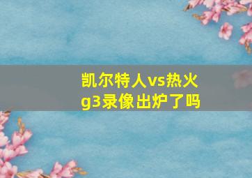 凯尔特人vs热火g3录像出炉了吗