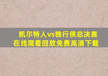 凯尔特人vs独行侠总决赛在线观看回放免费高清下载