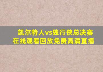 凯尔特人vs独行侠总决赛在线观看回放免费高清直播