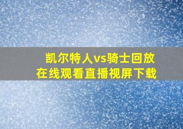 凯尔特人vs骑士回放在线观看直播视屏下载