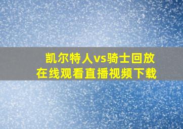 凯尔特人vs骑士回放在线观看直播视频下载