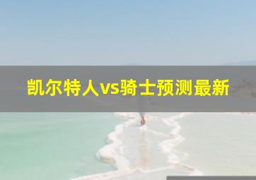 凯尔特人vs骑士预测最新