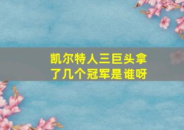 凯尔特人三巨头拿了几个冠军是谁呀