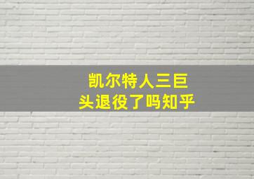 凯尔特人三巨头退役了吗知乎