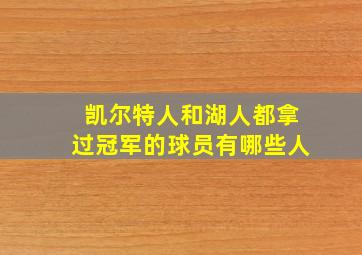 凯尔特人和湖人都拿过冠军的球员有哪些人