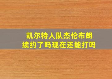 凯尔特人队杰伦布朗续约了吗现在还能打吗