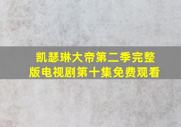 凯瑟琳大帝第二季完整版电视剧第十集免费观看