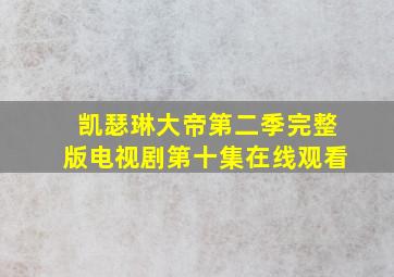 凯瑟琳大帝第二季完整版电视剧第十集在线观看