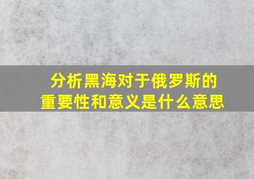 分析黑海对于俄罗斯的重要性和意义是什么意思