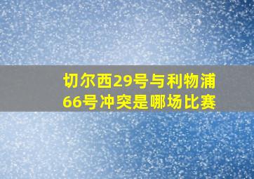 切尔西29号与利物浦66号冲突是哪场比赛