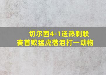 切尔西4-1送热刺联赛首败猛虎落泪打一动物