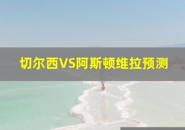 切尔西VS阿斯顿维拉预测