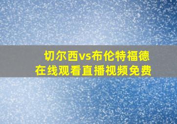 切尔西vs布伦特福德在线观看直播视频免费