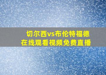 切尔西vs布伦特福德在线观看视频免费直播