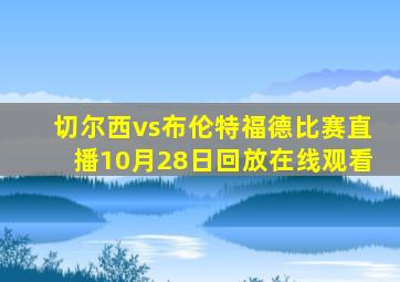 切尔西vs布伦特福德比赛直播10月28日回放在线观看