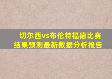 切尔西vs布伦特福德比赛结果预测最新数据分析报告