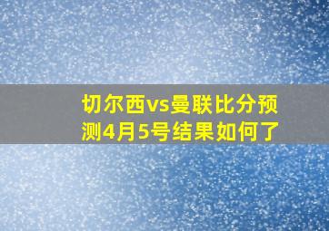 切尔西vs曼联比分预测4月5号结果如何了