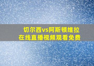 切尔西vs阿斯顿维拉在线直播视频观看免费