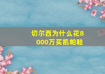 切尔西为什么花8000万买凯帕鞋