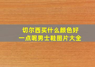 切尔西买什么颜色好一点呢男士鞋图片大全