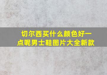 切尔西买什么颜色好一点呢男士鞋图片大全新款