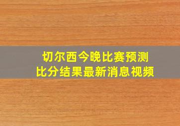 切尔西今晚比赛预测比分结果最新消息视频