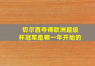 切尔西夺得欧洲超级杯冠军是哪一年开始的