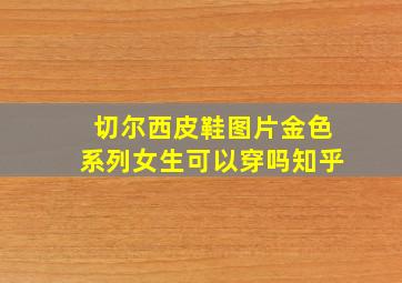 切尔西皮鞋图片金色系列女生可以穿吗知乎