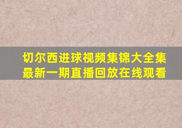 切尔西进球视频集锦大全集最新一期直播回放在线观看