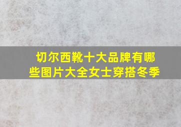 切尔西靴十大品牌有哪些图片大全女士穿搭冬季