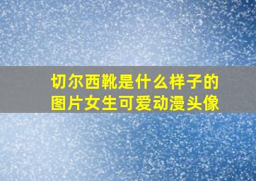 切尔西靴是什么样子的图片女生可爱动漫头像