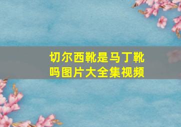 切尔西靴是马丁靴吗图片大全集视频