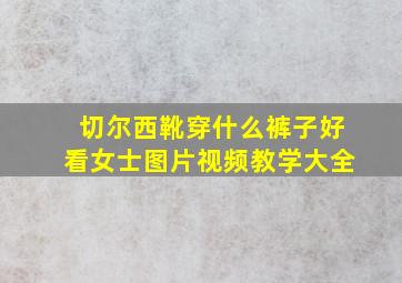 切尔西靴穿什么裤子好看女士图片视频教学大全