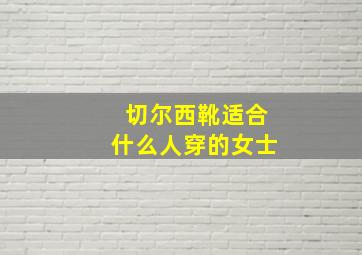 切尔西靴适合什么人穿的女士