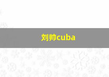 刘帅cuba