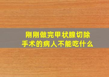 刚刚做完甲状腺切除手术的病人不能吃什么