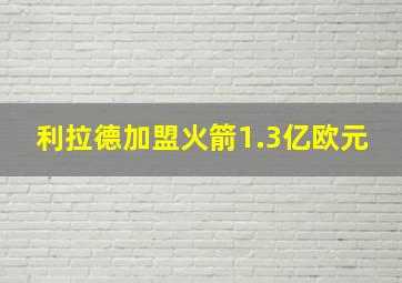 利拉德加盟火箭1.3亿欧元