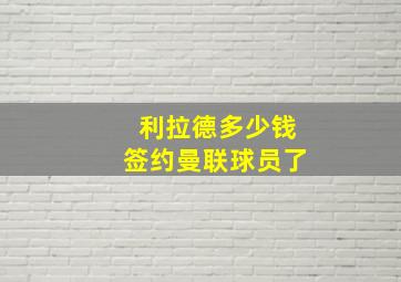 利拉德多少钱签约曼联球员了