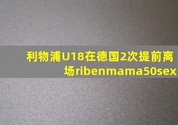 利物浦U18在德国2次提前离场ribenmama50sex