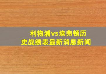 利物浦vs埃弗顿历史战绩表最新消息新闻