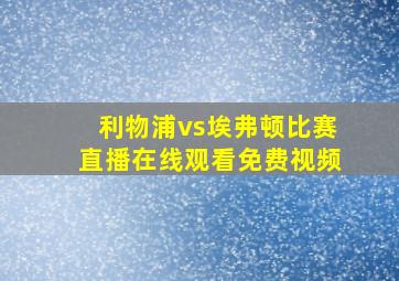 利物浦vs埃弗顿比赛直播在线观看免费视频