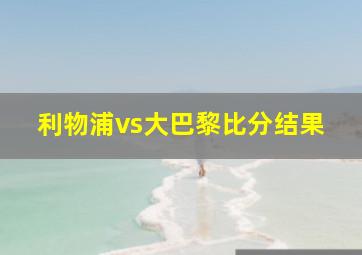 利物浦vs大巴黎比分结果